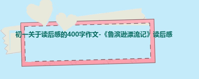 初一关于读后感的400字作文-《鲁滨逊漂流记》读后感