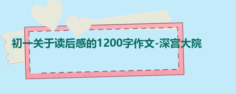 初一关于读后感的1200字作文-深宫大院