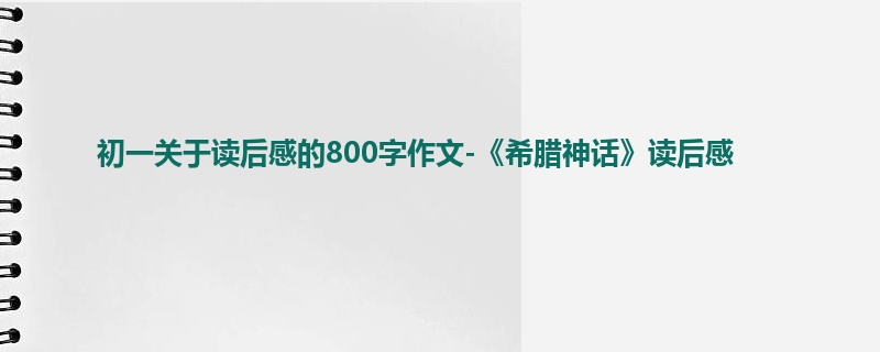 初一关于读后感的800字作文-《希腊神话》读后感