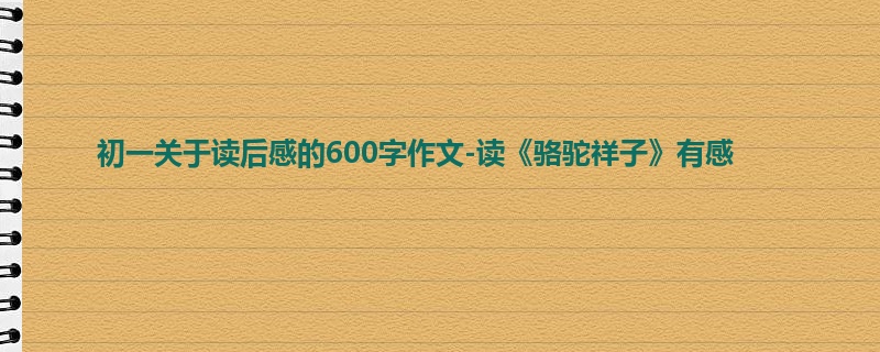 初一关于读后感的600字作文-读《骆驼祥子》有感
