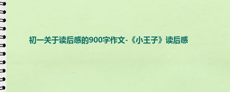 初一关于读后感的900字作文-《小王子》读后感