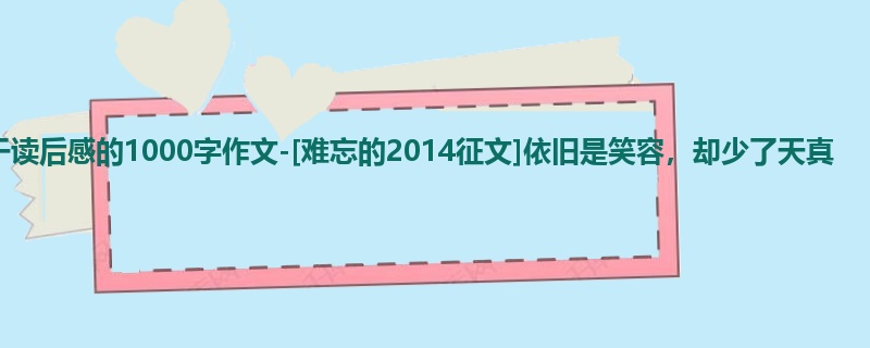 初一关于读后感的1000字作文-[难忘的2014征文]依旧是笑容，却少了天真