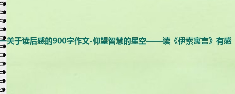 初一关于读后感的900字作文-仰望智慧的星空——读《伊索寓言》有感