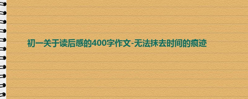 初一关于读后感的400字作文-无法抹去时间的痕迹