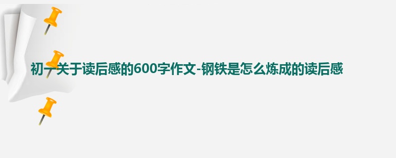 初一关于读后感的600字作文-钢铁是怎么炼成的读后感