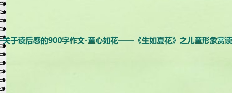 初一关于读后感的900字作文-童心如花——《生如夏花》之儿童形象赏读