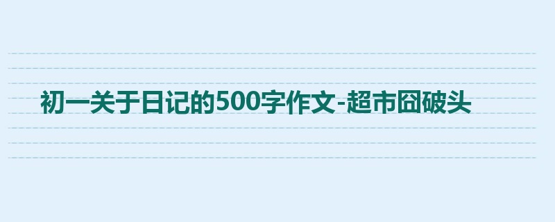 初一关于日记的500字作文-超市囧破头
