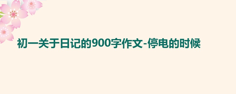 初一关于日记的900字作文-停电的时候