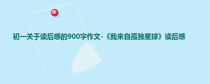 初一关于读后感的900字作文-《我来自孤独星球》读后感