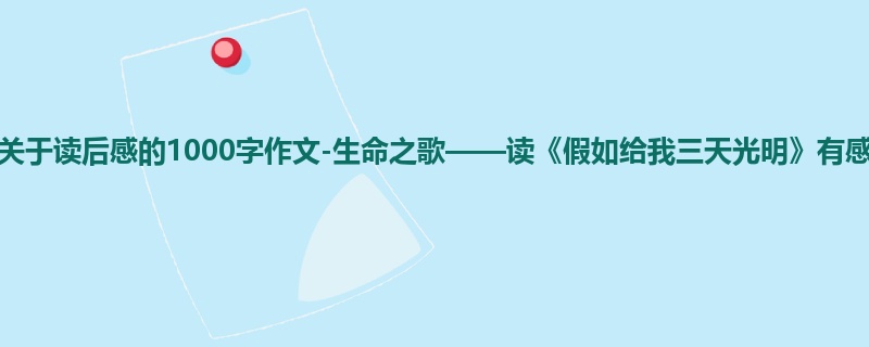 初一关于读后感的1000字作文-生命之歌——读《假如给我三天光明》有感