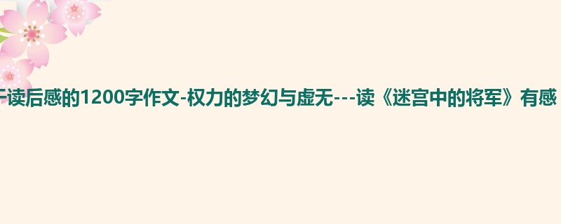 初一关于读后感的1200字作文-权力的梦幻与虚无---读《迷宫中的将军》有感