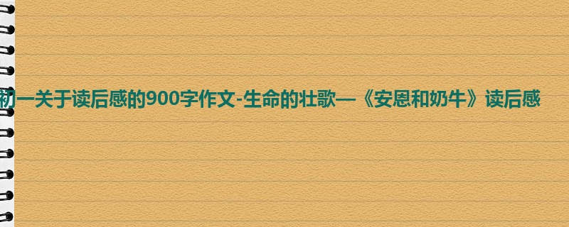初一关于读后感的900字作文-生命的壮歌—《安恩和奶牛》读后感