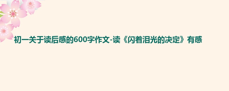 初一关于读后感的600字作文-读《闪着泪光的决定》有感