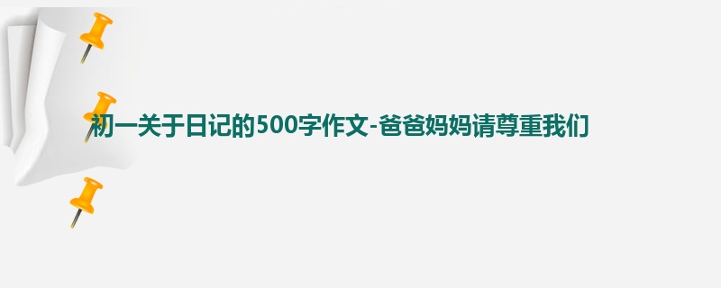 初一关于日记的500字作文-爸爸妈妈请尊重我们