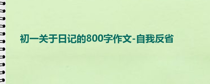 初一关于日记的800字作文-自我反省