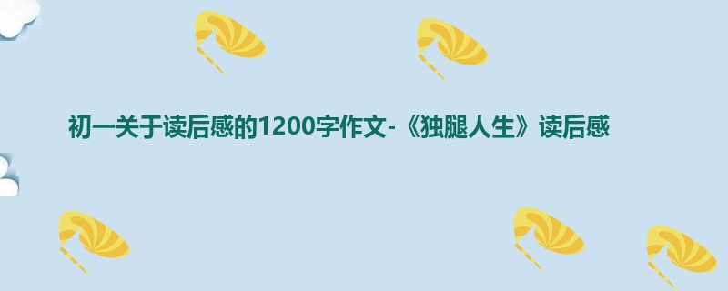 初一关于读后感的1200字作文-《独腿人生》读后感