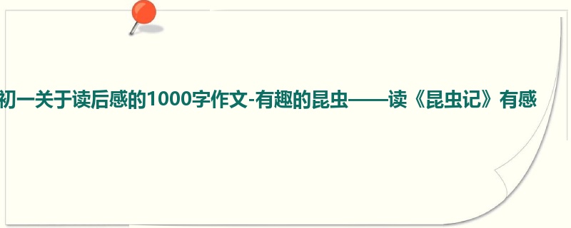 初一关于读后感的1000字作文-有趣的昆虫——读《昆虫记》有感