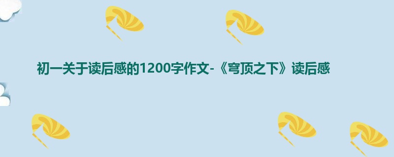 初一关于读后感的1200字作文-《穹顶之下》读后感