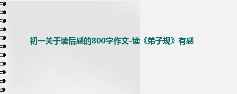 初一关于读后感的800字作文-读《弟子规》有感