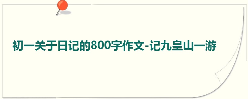 初一关于日记的800字作文-记九皇山一游