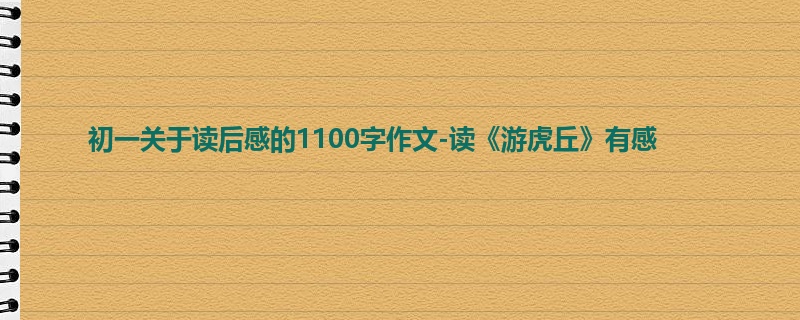 初一关于读后感的1100字作文-读《游虎丘》有感