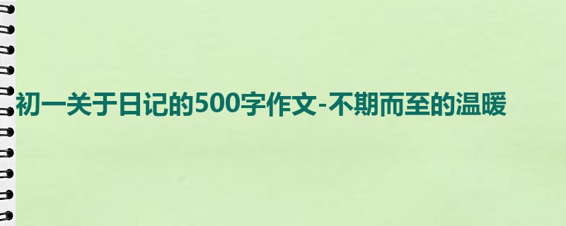 初一关于日记的500字作文-不期而至的温暖