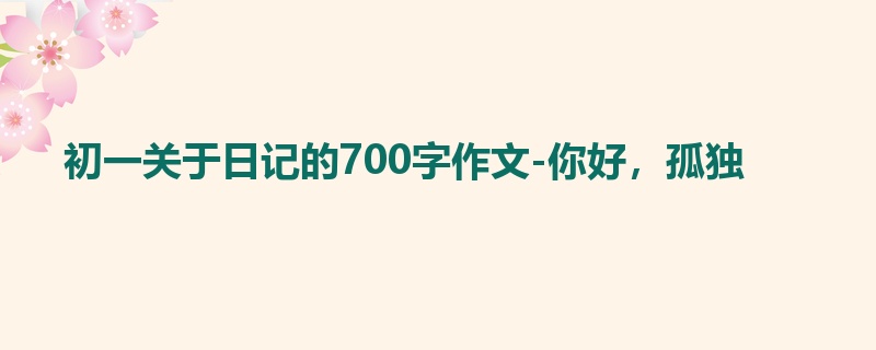 初一关于日记的700字作文-你好,孤独
