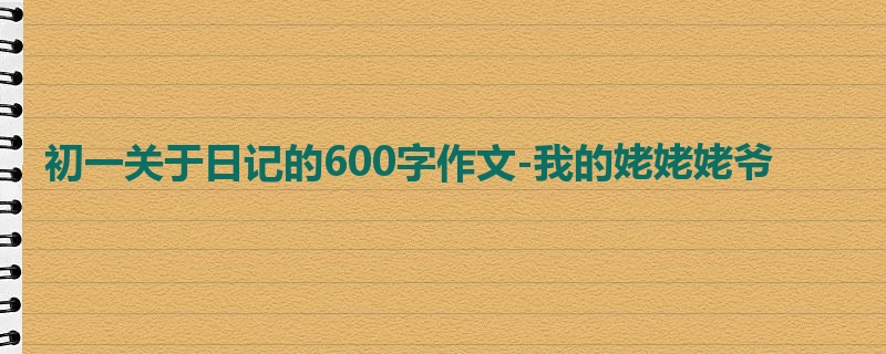 初一关于日记的600字作文-我的姥姥姥爷