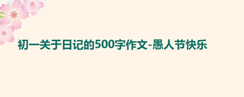 初一关于日记的500字作文-愚人节快乐