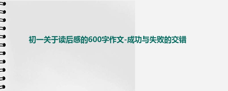 初一关于读后感的600字作文-成功与失败的交错