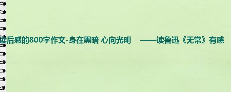 初一关于读后感的800字作文-身在黑暗 心向光明 ——读鲁迅《无常》有感