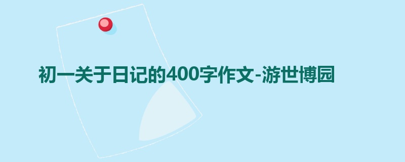 初一关于日记的400字作文-游世博园