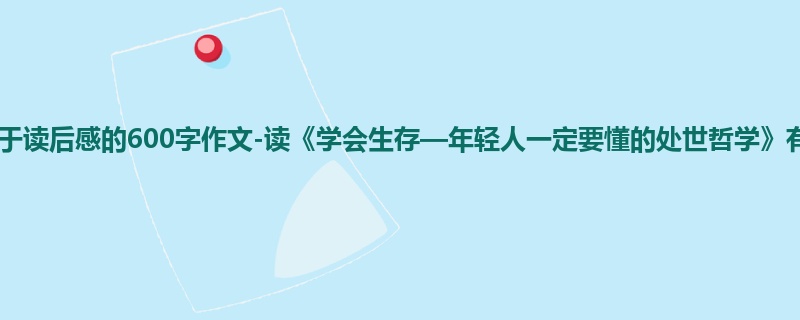 初一关于读后感的600字作文-读《学会生存—年轻人一定要懂的处世哲学》有感