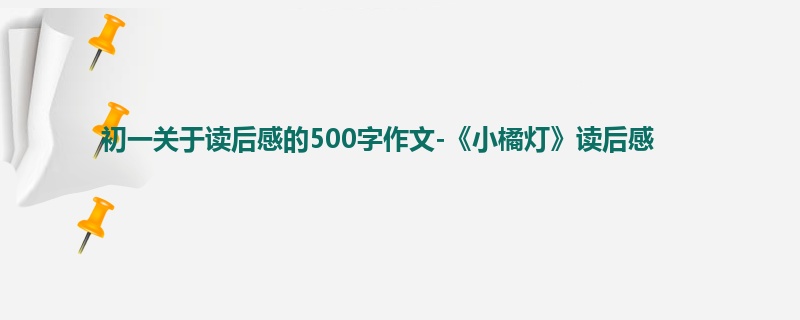 初一关于读后感的500字作文-《小橘灯》读后感