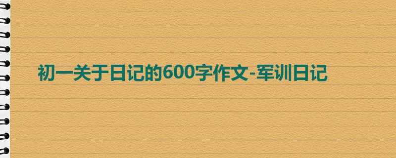 初一关于日记的600字作文-军训日记