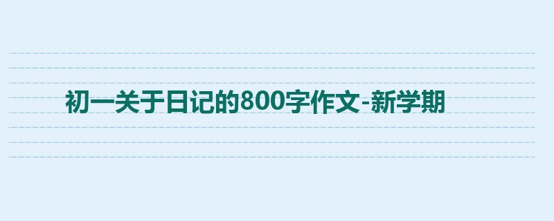 初一关于日记的800字作文-新学期
