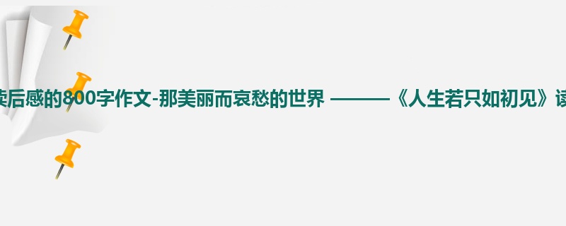 初一关于读后感的800字作文-那美丽而哀愁的世界 ———《人生若只如初见》读后感