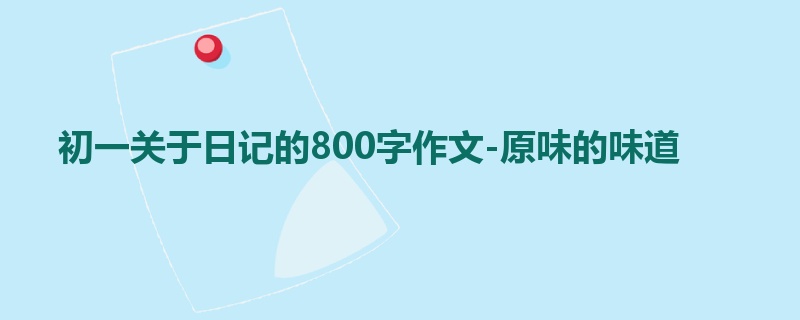 初一关于日记的800字作文-原味的味道