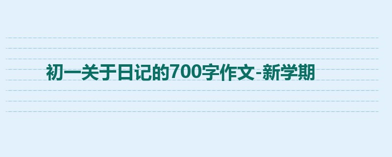 初一关于日记的700字作文-新学期