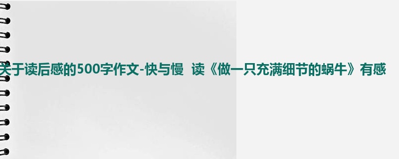 初一关于读后感的500字作文-快与慢 读《做一只充满细节的蜗牛》有感