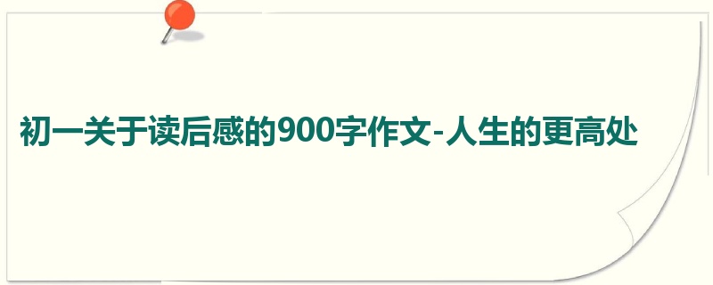 初一关于读后感的900字作文-人生的更高处