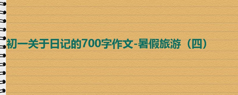 初一关于日记的700字作文-暑假旅游(四)