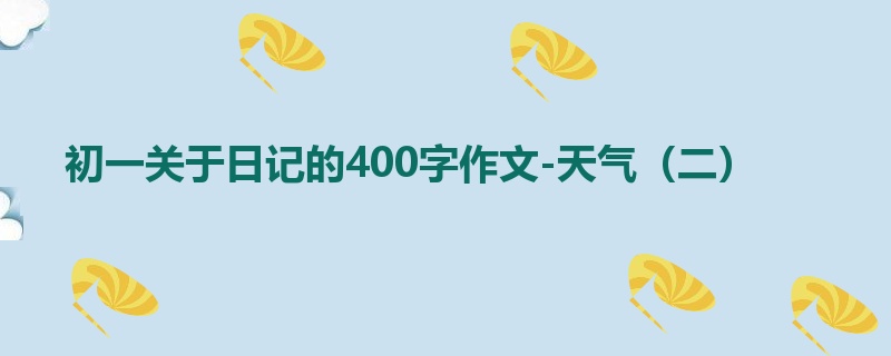 初一关于日记的400字作文-天气(二)