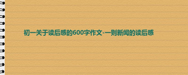 初一关于读后感的600字作文-一则新闻的读后感