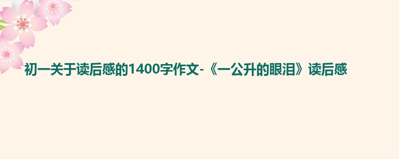 初一关于读后感的1400字作文-《一公升的眼泪》读后感