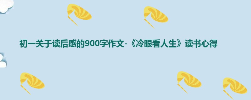 初一关于读后感的900字作文-《冷眼看人生》读书心得