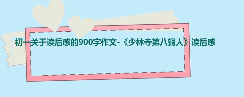 初一关于读后感的900字作文-《少林寺第八铜人》读后感