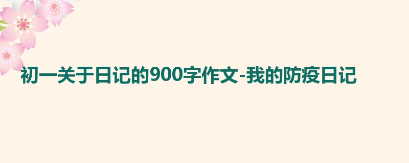 初一关于日记的900字作文-我的防疫日记