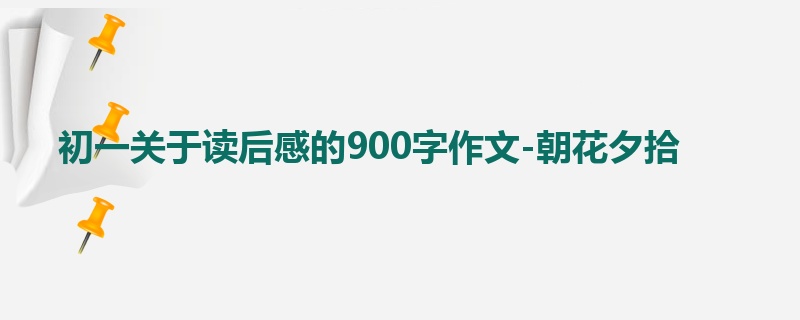 初一关于读后感的900字作文-朝花夕拾