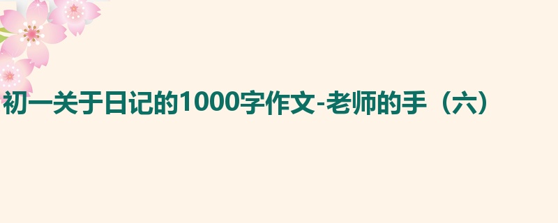 初一关于日记的1000字作文-老师的手(六)